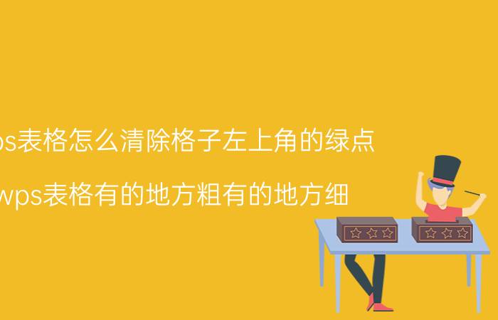 wps表格怎么清除格子左上角的绿点 wps表格有的地方粗有的地方细？